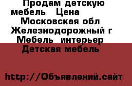 Продам детскую мебель › Цена ­ 35 000 - Московская обл., Железнодорожный г. Мебель, интерьер » Детская мебель   